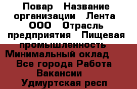 Повар › Название организации ­ Лента, ООО › Отрасль предприятия ­ Пищевая промышленность › Минимальный оклад ­ 1 - Все города Работа » Вакансии   . Удмуртская респ.,Сарапул г.